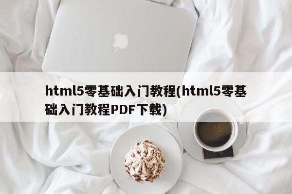 html5零基础入门教程(html5零基础入门教程PDF下载)