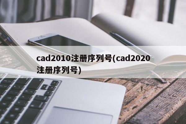 cad2010注册序列号(cad2020注册序列号)