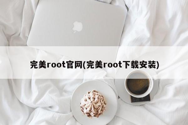 完美root官网(完美root下载安装)