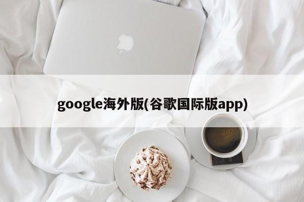 google海外版(谷歌国际版app)