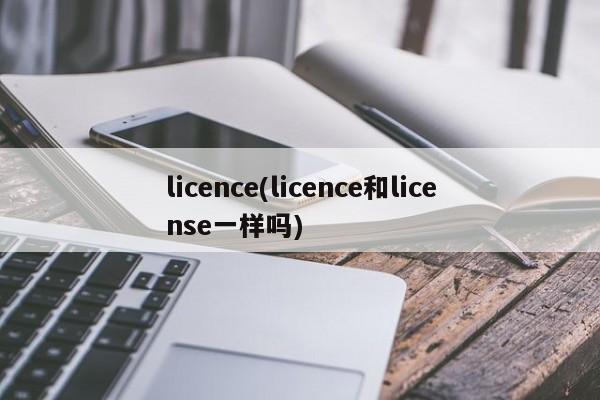 licence(licence和license一样吗)