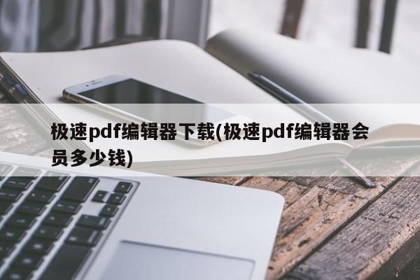 极速pdf编辑器下载(极速pdf编辑器会员多少钱)