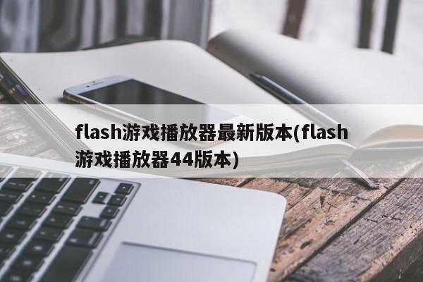flash游戏播放器最新版本(flash游戏播放器44版本)