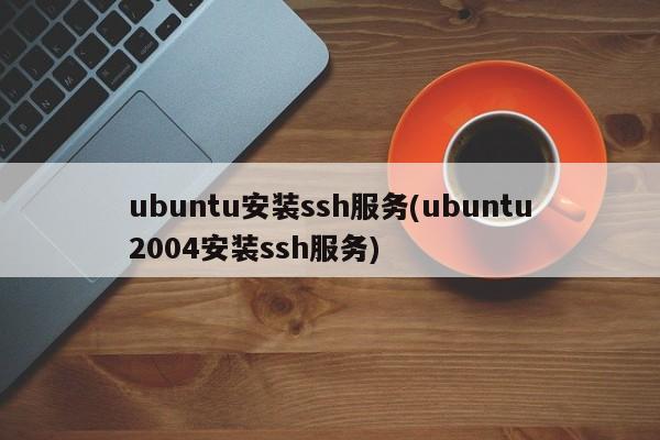 ubuntu安装ssh服务(ubuntu2004安装ssh服务)