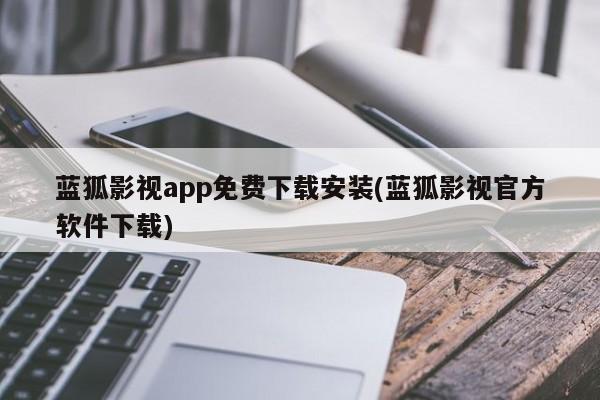 蓝狐影视app免费下载安装(蓝狐影视官方软件下载)