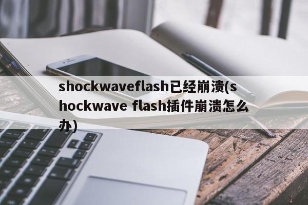 shockwaveflash已经崩溃(shockwave flash插件崩溃怎么办)